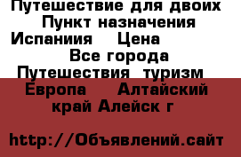 Путешествие для двоих  › Пункт назначения ­ Испаниия  › Цена ­ 83 000 - Все города Путешествия, туризм » Европа   . Алтайский край,Алейск г.